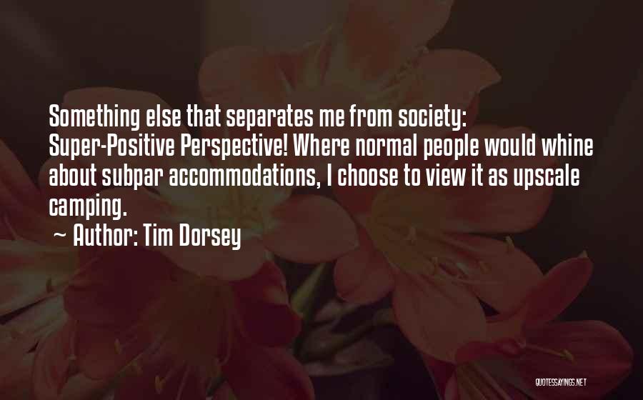 Tim Dorsey Quotes: Something Else That Separates Me From Society: Super-positive Perspective! Where Normal People Would Whine About Subpar Accommodations, I Choose To