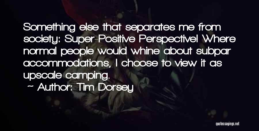 Tim Dorsey Quotes: Something Else That Separates Me From Society: Super-positive Perspective! Where Normal People Would Whine About Subpar Accommodations, I Choose To