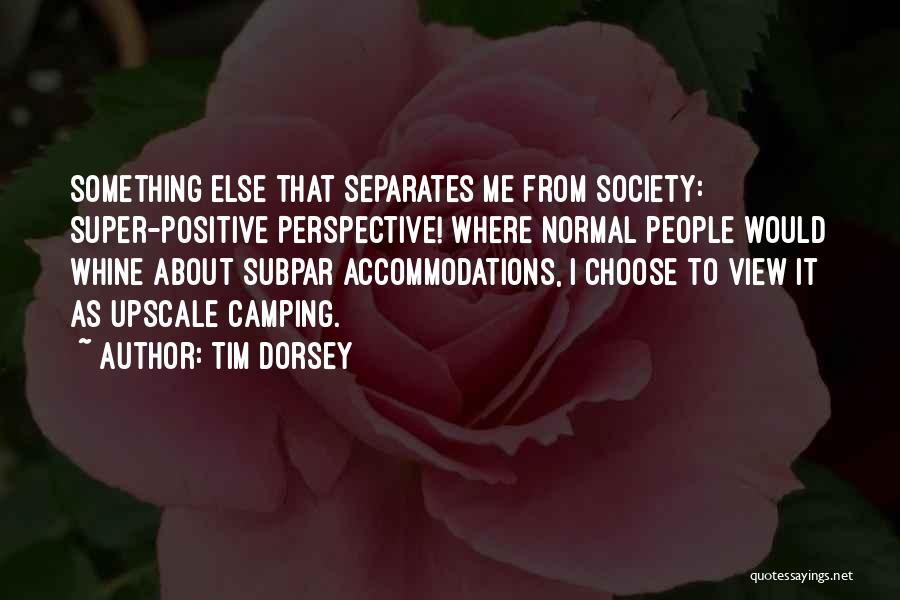 Tim Dorsey Quotes: Something Else That Separates Me From Society: Super-positive Perspective! Where Normal People Would Whine About Subpar Accommodations, I Choose To