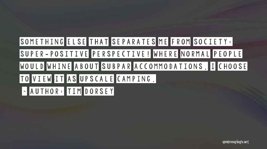 Tim Dorsey Quotes: Something Else That Separates Me From Society: Super-positive Perspective! Where Normal People Would Whine About Subpar Accommodations, I Choose To