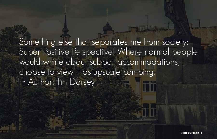 Tim Dorsey Quotes: Something Else That Separates Me From Society: Super-positive Perspective! Where Normal People Would Whine About Subpar Accommodations, I Choose To