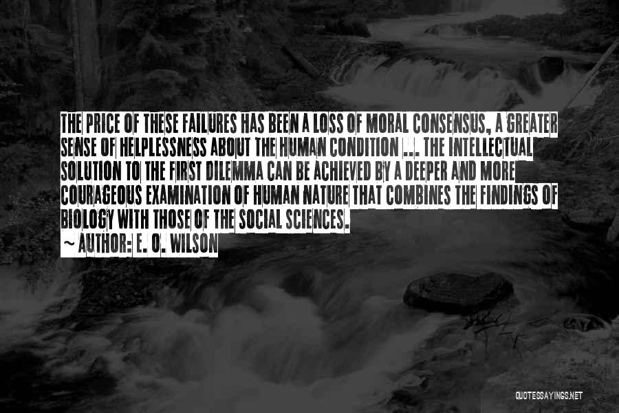 E. O. Wilson Quotes: The Price Of These Failures Has Been A Loss Of Moral Consensus, A Greater Sense Of Helplessness About The Human