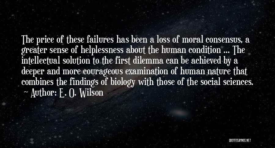 E. O. Wilson Quotes: The Price Of These Failures Has Been A Loss Of Moral Consensus, A Greater Sense Of Helplessness About The Human