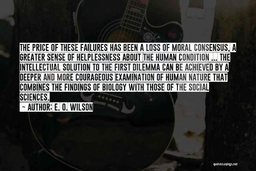 E. O. Wilson Quotes: The Price Of These Failures Has Been A Loss Of Moral Consensus, A Greater Sense Of Helplessness About The Human