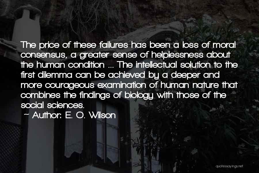 E. O. Wilson Quotes: The Price Of These Failures Has Been A Loss Of Moral Consensus, A Greater Sense Of Helplessness About The Human