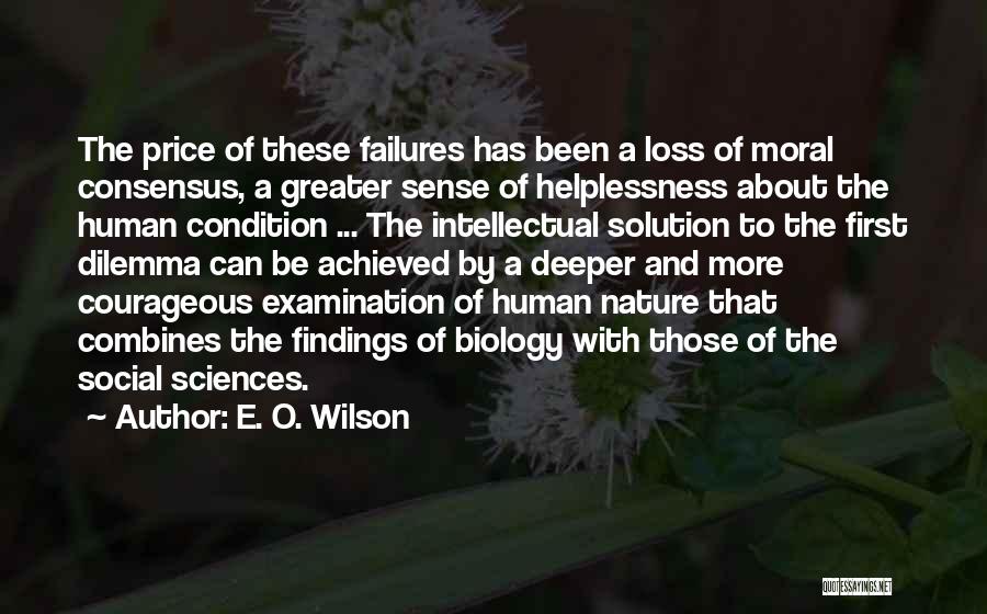 E. O. Wilson Quotes: The Price Of These Failures Has Been A Loss Of Moral Consensus, A Greater Sense Of Helplessness About The Human