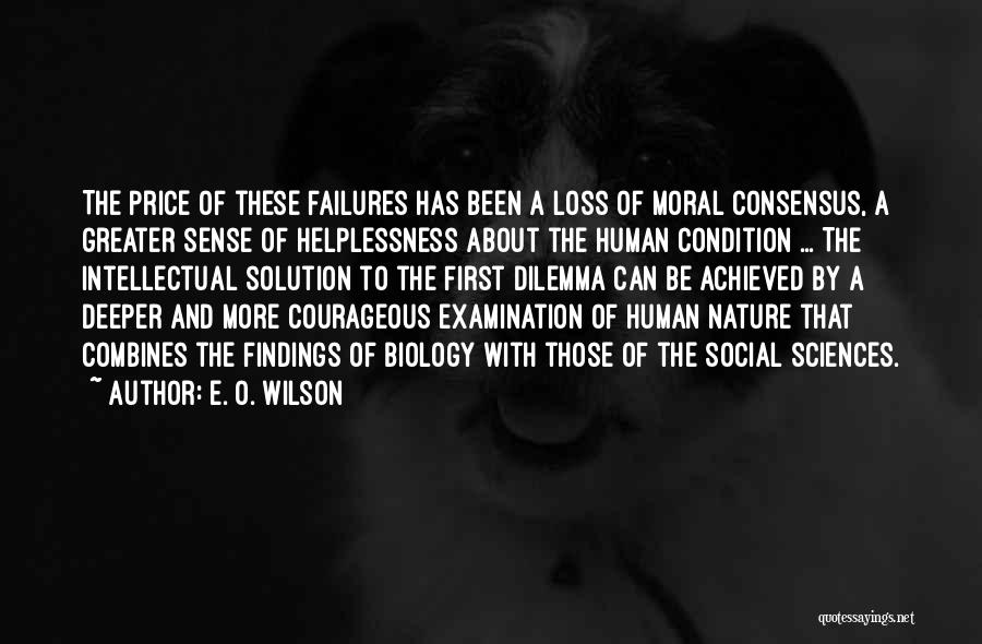 E. O. Wilson Quotes: The Price Of These Failures Has Been A Loss Of Moral Consensus, A Greater Sense Of Helplessness About The Human