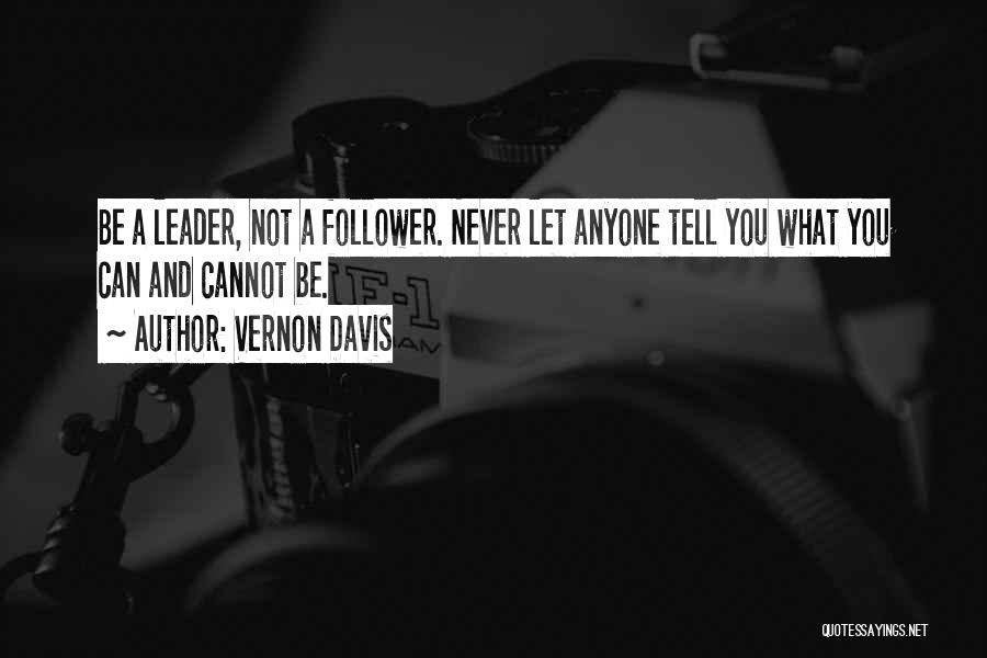 Vernon Davis Quotes: Be A Leader, Not A Follower. Never Let Anyone Tell You What You Can And Cannot Be.