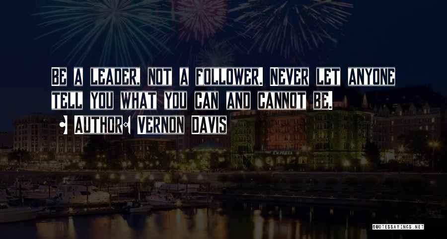 Vernon Davis Quotes: Be A Leader, Not A Follower. Never Let Anyone Tell You What You Can And Cannot Be.