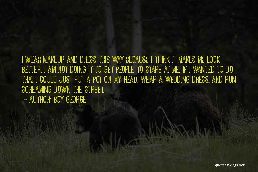 Boy George Quotes: I Wear Makeup And Dress This Way Because I Think It Makes Me Look Better. I Am Not Doing It