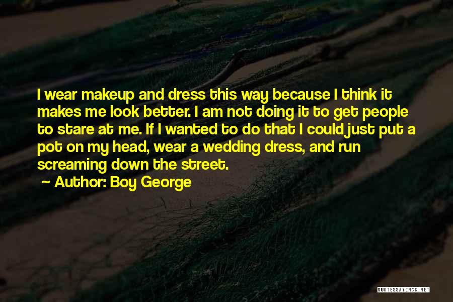 Boy George Quotes: I Wear Makeup And Dress This Way Because I Think It Makes Me Look Better. I Am Not Doing It