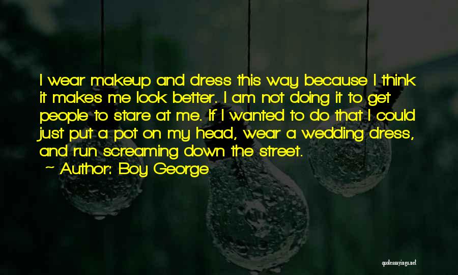 Boy George Quotes: I Wear Makeup And Dress This Way Because I Think It Makes Me Look Better. I Am Not Doing It