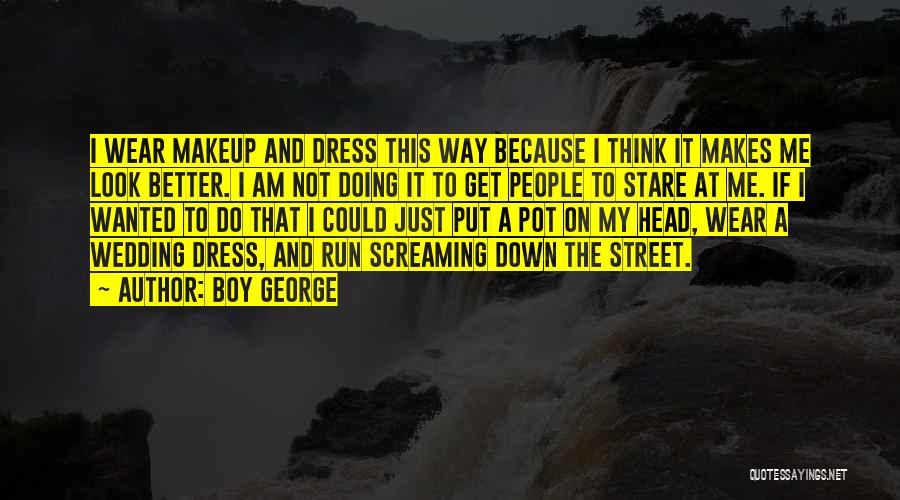 Boy George Quotes: I Wear Makeup And Dress This Way Because I Think It Makes Me Look Better. I Am Not Doing It