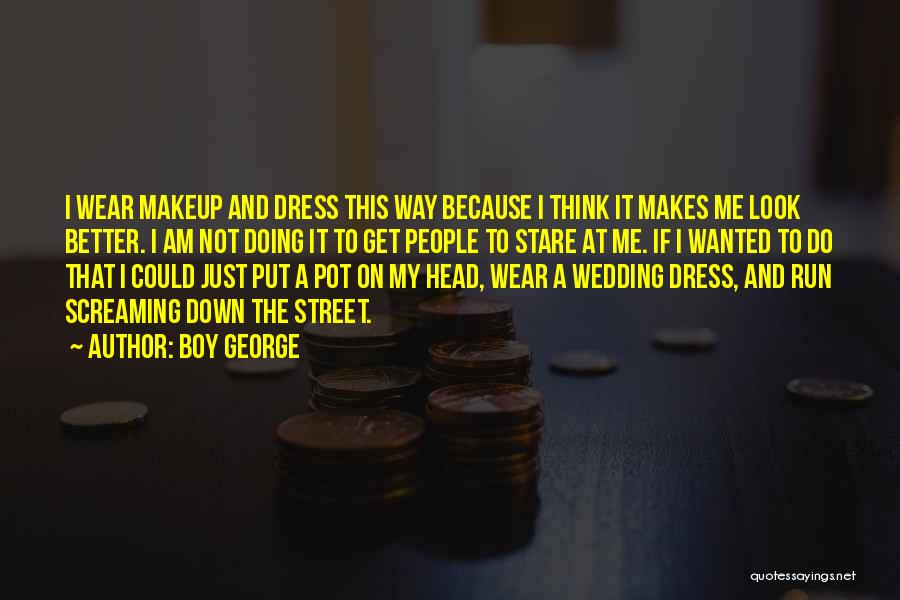 Boy George Quotes: I Wear Makeup And Dress This Way Because I Think It Makes Me Look Better. I Am Not Doing It