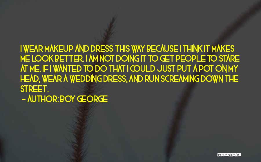 Boy George Quotes: I Wear Makeup And Dress This Way Because I Think It Makes Me Look Better. I Am Not Doing It