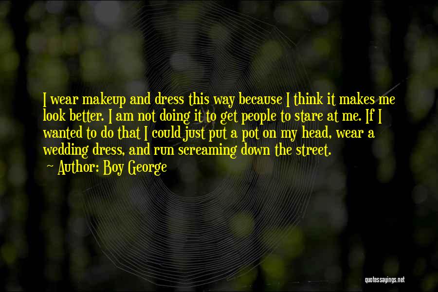 Boy George Quotes: I Wear Makeup And Dress This Way Because I Think It Makes Me Look Better. I Am Not Doing It