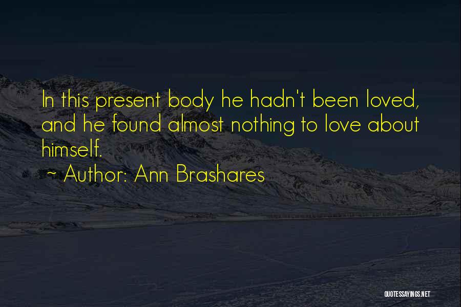 Ann Brashares Quotes: In This Present Body He Hadn't Been Loved, And He Found Almost Nothing To Love About Himself.
