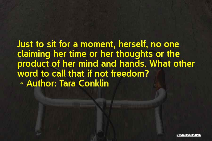 Tara Conklin Quotes: Just To Sit For A Moment, Herself, No One Claiming Her Time Or Her Thoughts Or The Product Of Her