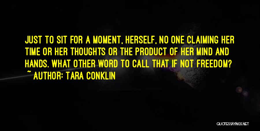 Tara Conklin Quotes: Just To Sit For A Moment, Herself, No One Claiming Her Time Or Her Thoughts Or The Product Of Her