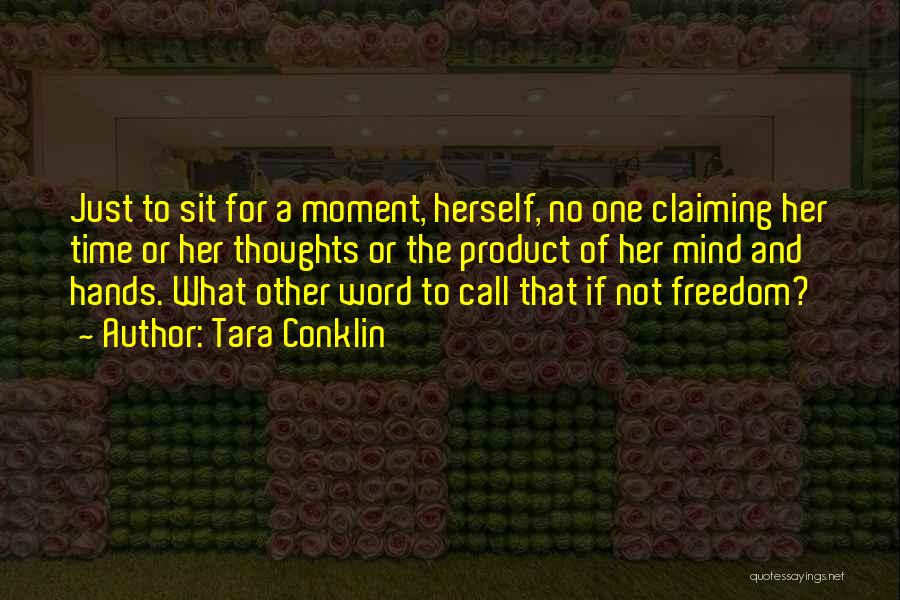 Tara Conklin Quotes: Just To Sit For A Moment, Herself, No One Claiming Her Time Or Her Thoughts Or The Product Of Her