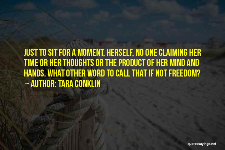 Tara Conklin Quotes: Just To Sit For A Moment, Herself, No One Claiming Her Time Or Her Thoughts Or The Product Of Her