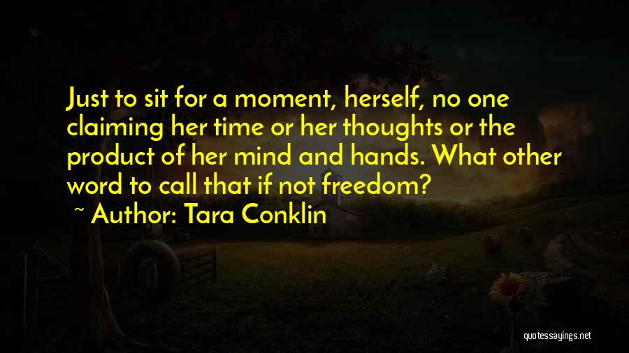 Tara Conklin Quotes: Just To Sit For A Moment, Herself, No One Claiming Her Time Or Her Thoughts Or The Product Of Her