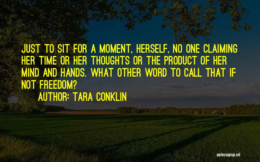 Tara Conklin Quotes: Just To Sit For A Moment, Herself, No One Claiming Her Time Or Her Thoughts Or The Product Of Her