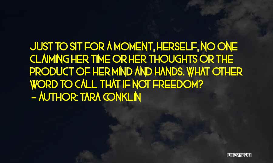 Tara Conklin Quotes: Just To Sit For A Moment, Herself, No One Claiming Her Time Or Her Thoughts Or The Product Of Her