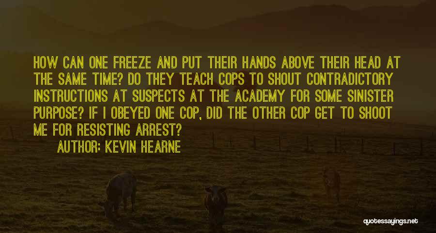 Kevin Hearne Quotes: How Can One Freeze And Put Their Hands Above Their Head At The Same Time? Do They Teach Cops To