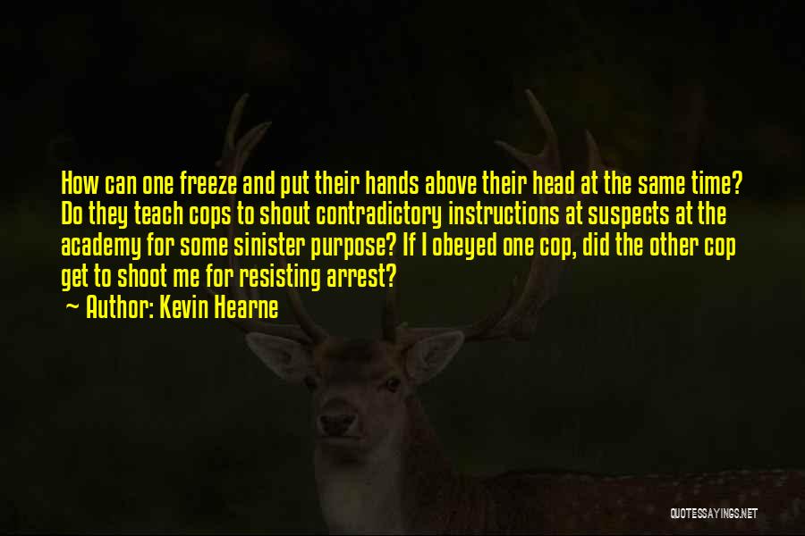 Kevin Hearne Quotes: How Can One Freeze And Put Their Hands Above Their Head At The Same Time? Do They Teach Cops To