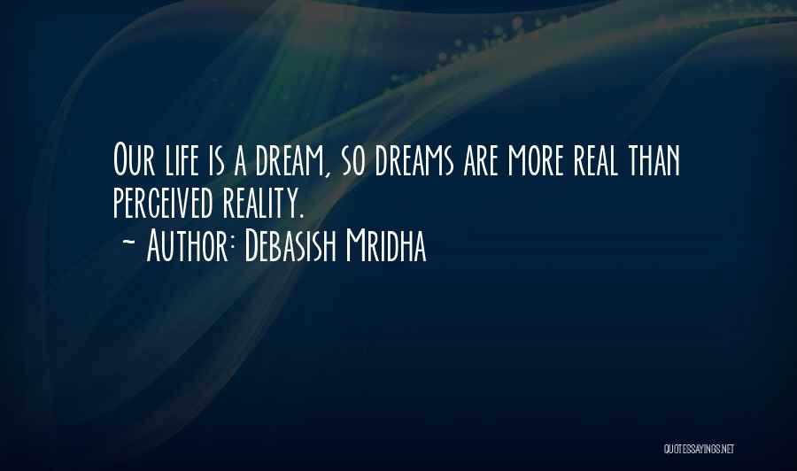 Debasish Mridha Quotes: Our Life Is A Dream, So Dreams Are More Real Than Perceived Reality.