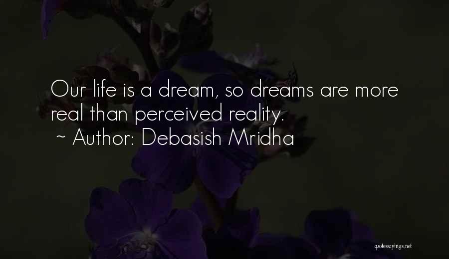 Debasish Mridha Quotes: Our Life Is A Dream, So Dreams Are More Real Than Perceived Reality.