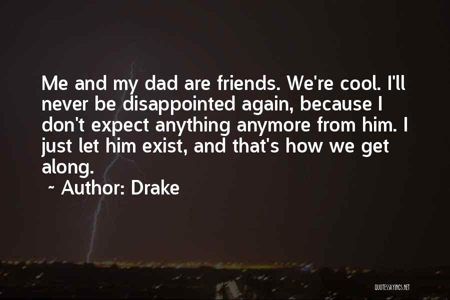 Drake Quotes: Me And My Dad Are Friends. We're Cool. I'll Never Be Disappointed Again, Because I Don't Expect Anything Anymore From