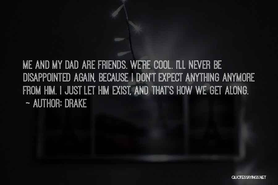 Drake Quotes: Me And My Dad Are Friends. We're Cool. I'll Never Be Disappointed Again, Because I Don't Expect Anything Anymore From