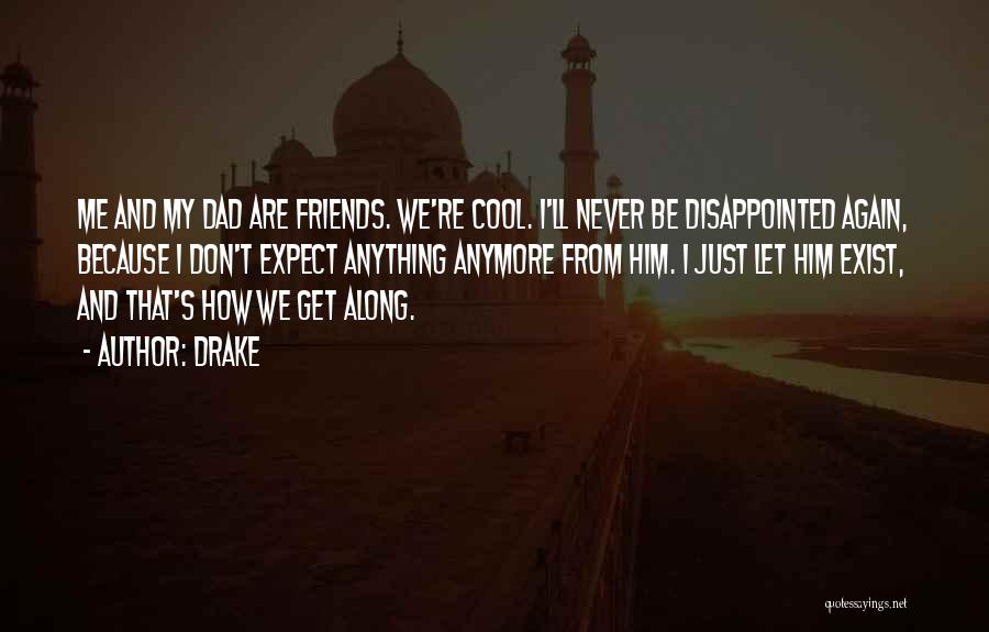 Drake Quotes: Me And My Dad Are Friends. We're Cool. I'll Never Be Disappointed Again, Because I Don't Expect Anything Anymore From