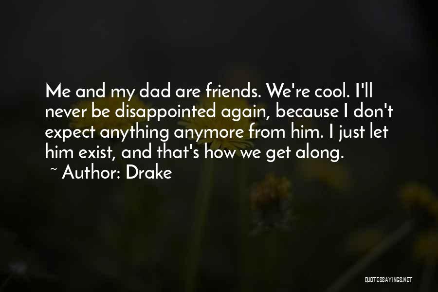 Drake Quotes: Me And My Dad Are Friends. We're Cool. I'll Never Be Disappointed Again, Because I Don't Expect Anything Anymore From