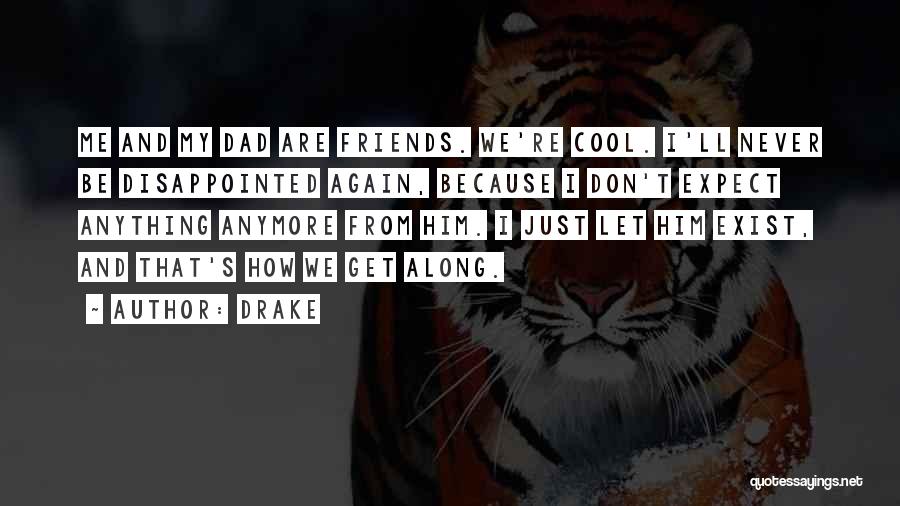 Drake Quotes: Me And My Dad Are Friends. We're Cool. I'll Never Be Disappointed Again, Because I Don't Expect Anything Anymore From