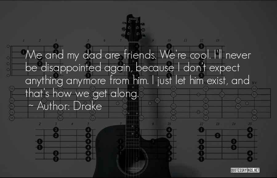 Drake Quotes: Me And My Dad Are Friends. We're Cool. I'll Never Be Disappointed Again, Because I Don't Expect Anything Anymore From