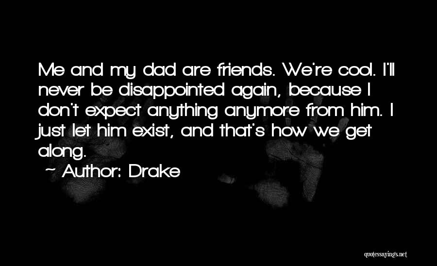 Drake Quotes: Me And My Dad Are Friends. We're Cool. I'll Never Be Disappointed Again, Because I Don't Expect Anything Anymore From