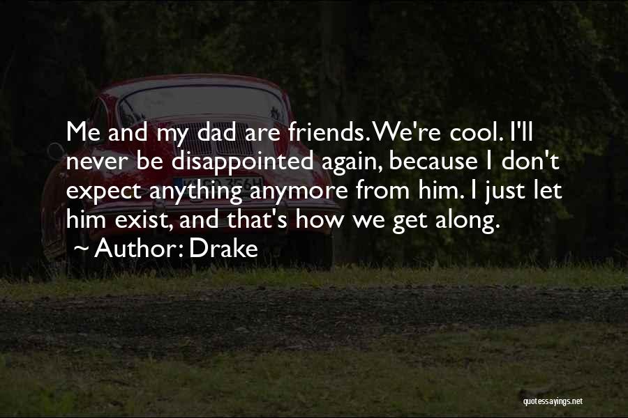 Drake Quotes: Me And My Dad Are Friends. We're Cool. I'll Never Be Disappointed Again, Because I Don't Expect Anything Anymore From