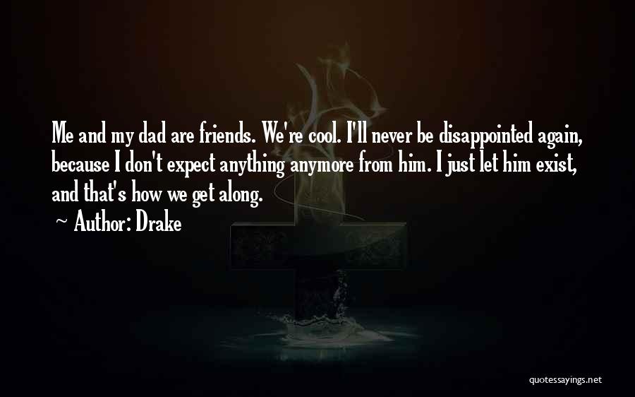 Drake Quotes: Me And My Dad Are Friends. We're Cool. I'll Never Be Disappointed Again, Because I Don't Expect Anything Anymore From