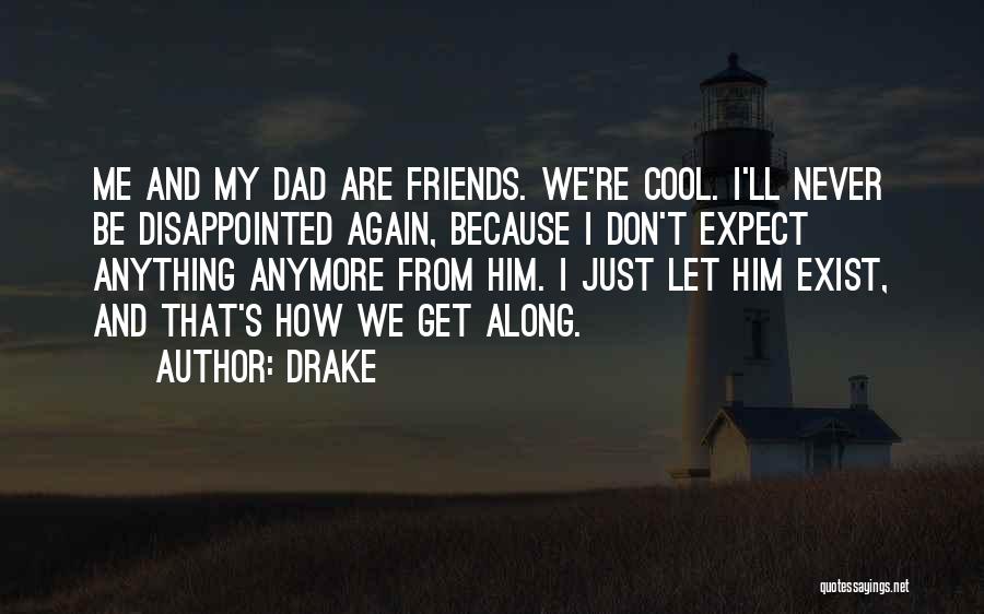 Drake Quotes: Me And My Dad Are Friends. We're Cool. I'll Never Be Disappointed Again, Because I Don't Expect Anything Anymore From