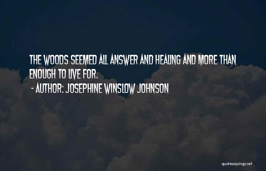 Josephine Winslow Johnson Quotes: The Woods Seemed All Answer And Healing And More Than Enough To Live For.