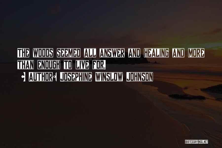 Josephine Winslow Johnson Quotes: The Woods Seemed All Answer And Healing And More Than Enough To Live For.