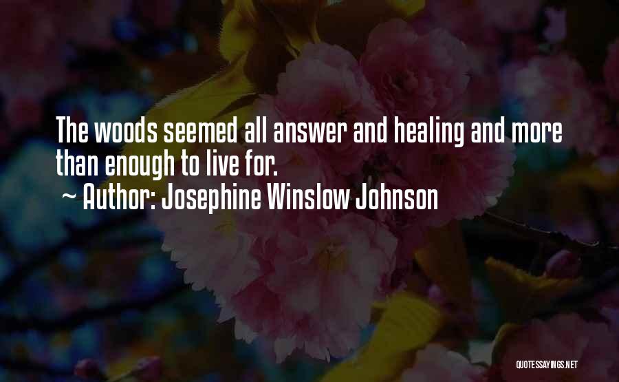 Josephine Winslow Johnson Quotes: The Woods Seemed All Answer And Healing And More Than Enough To Live For.