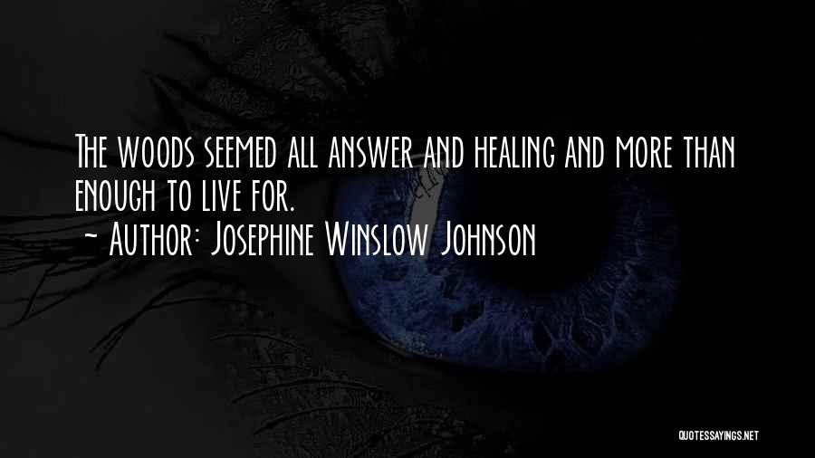 Josephine Winslow Johnson Quotes: The Woods Seemed All Answer And Healing And More Than Enough To Live For.