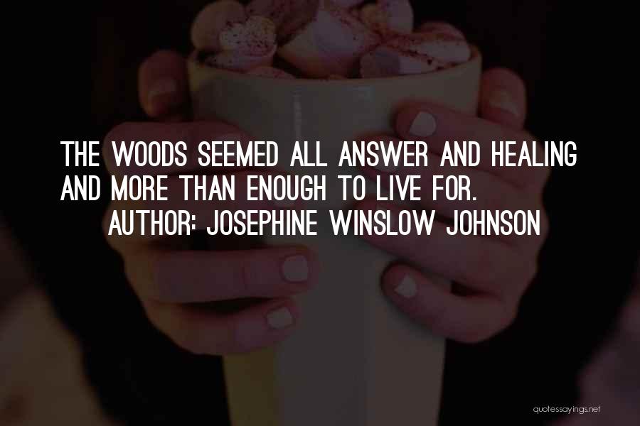 Josephine Winslow Johnson Quotes: The Woods Seemed All Answer And Healing And More Than Enough To Live For.