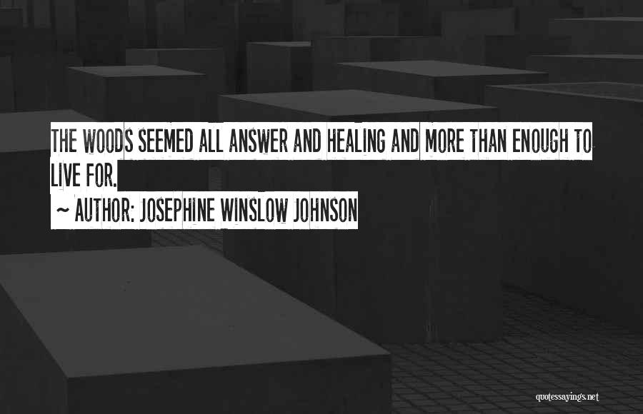 Josephine Winslow Johnson Quotes: The Woods Seemed All Answer And Healing And More Than Enough To Live For.