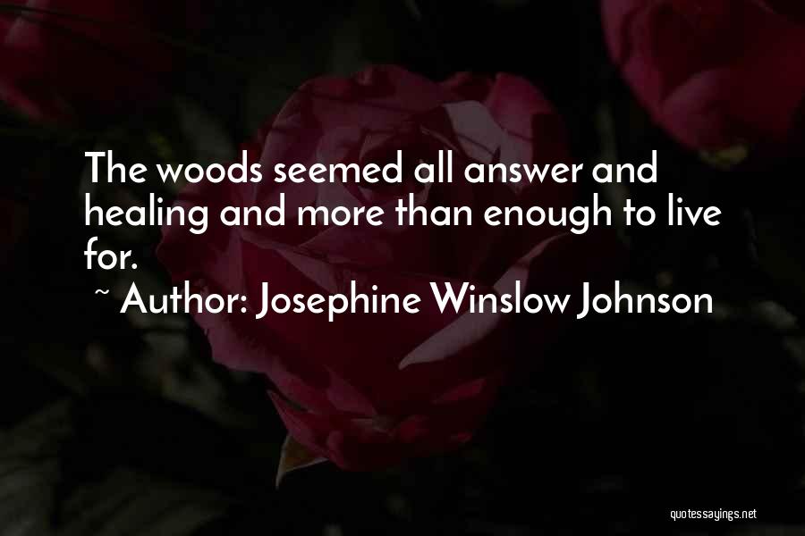Josephine Winslow Johnson Quotes: The Woods Seemed All Answer And Healing And More Than Enough To Live For.