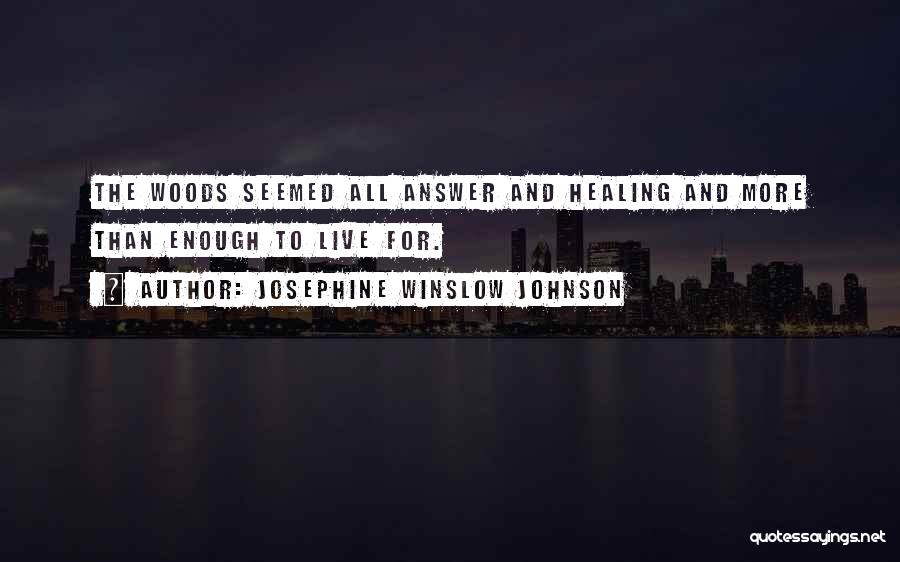Josephine Winslow Johnson Quotes: The Woods Seemed All Answer And Healing And More Than Enough To Live For.